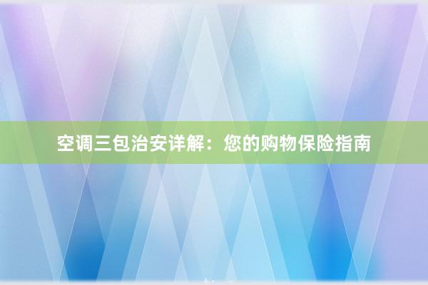 空调三包治安详解：您的购物保险指南