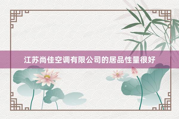 江苏尚佳空调有限公司的居品性量很好