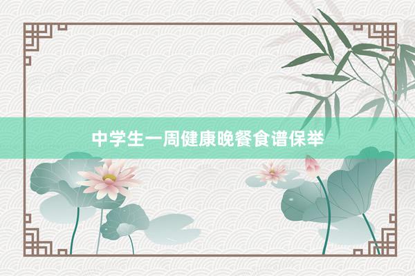 中学生一周健康晚餐食谱保举