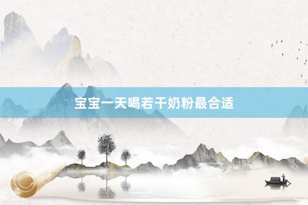 宝宝一天喝若干奶粉最合适