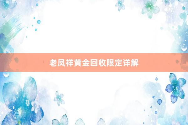 老凤祥黄金回收限定详解