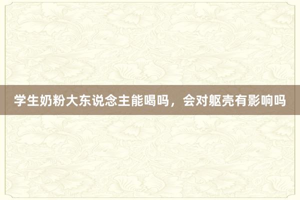 学生奶粉大东说念主能喝吗，会对躯壳有影响吗