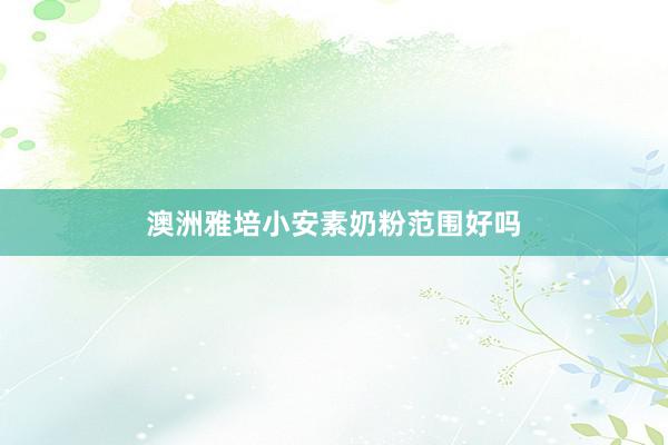 澳洲雅培小安素奶粉范围好吗